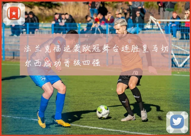 法兰克福逆袭欧冠舞台连胜皇马切尔西成功晋级四强