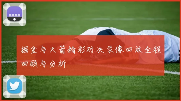 掘金与火箭精彩对决录像回放全程回顾与分析