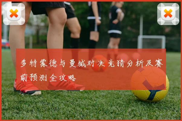 多特蒙德与曼城对决竞猜分析及赛前预测全攻略