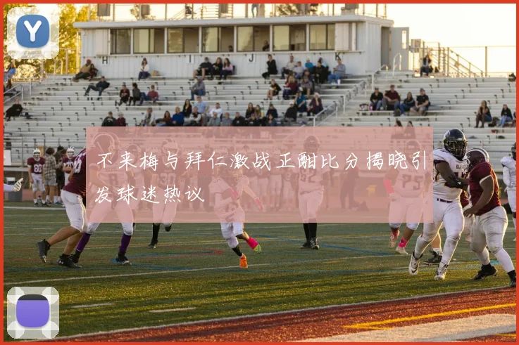 不来梅与拜仁激战正酣比分揭晓引发球迷热议