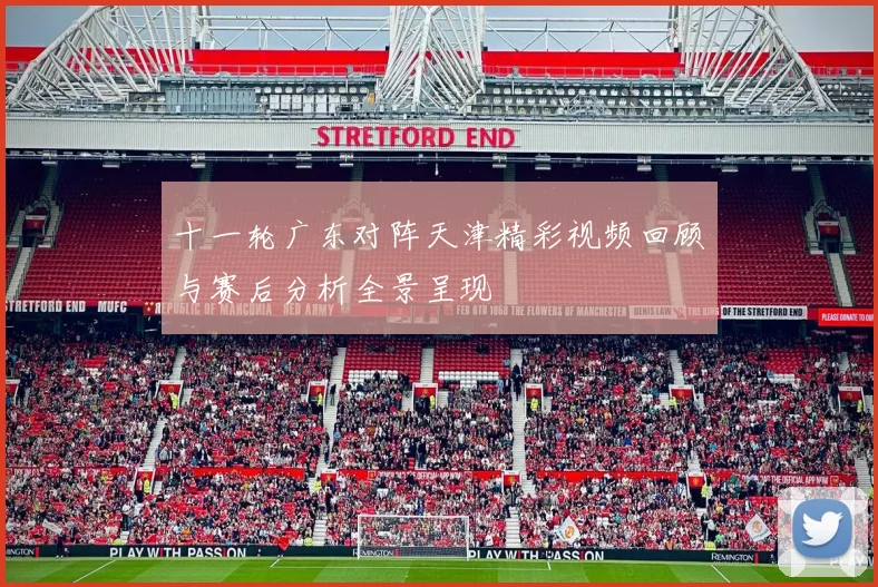 十一轮广东对阵天津精彩视频回顾与赛后分析全景呈现