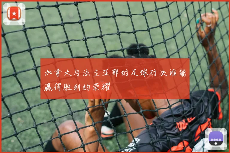 加拿大与法圭亚那的足球对决谁能赢得胜利的荣耀