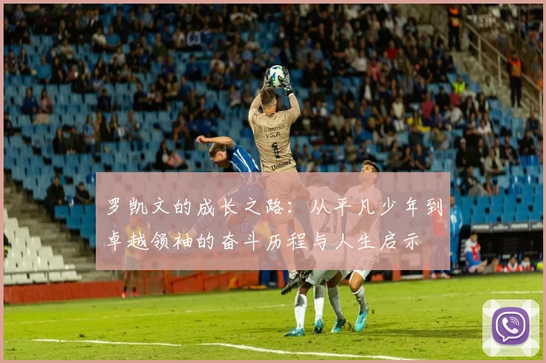 罗凯文的成长之路：从平凡少年到卓越领袖的奋斗历程与人生启示