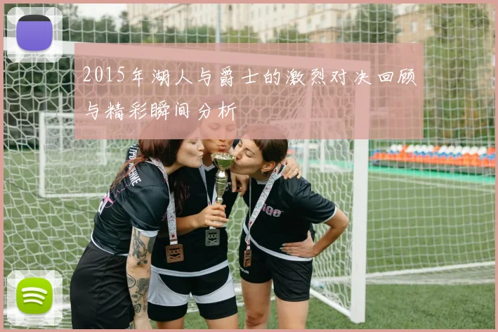 2015年湖人与爵士的激烈对决回顾与精彩瞬间分析