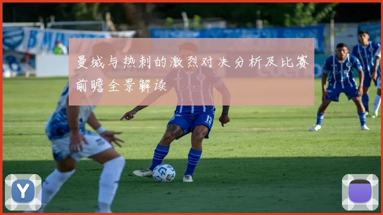 曼城与热刺的激烈对决分析及比赛前瞻全景解读