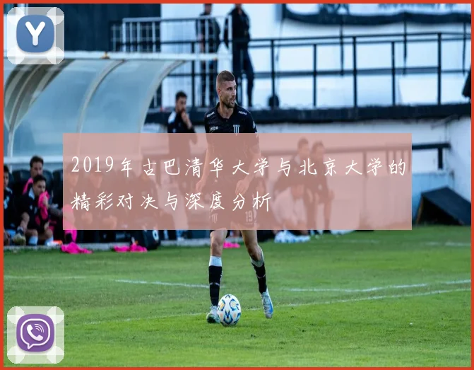 2019年古巴清华大学与北京大学的精彩对决与深度分析