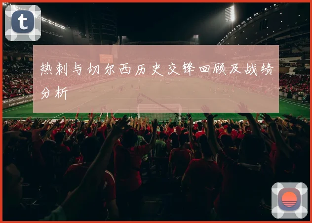 热刺与切尔西历史交锋回顾及战绩分析