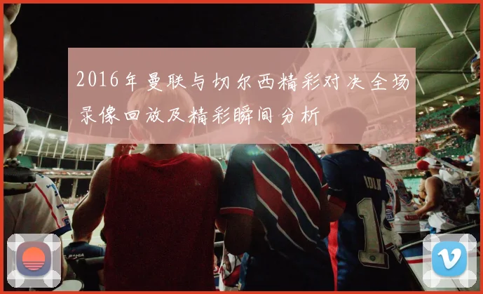 2016年曼联与切尔西精彩对决全场录像回放及精彩瞬间分析