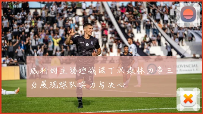 威科姆主场迎战诺丁汉森林力争三分展现球队实力与决心