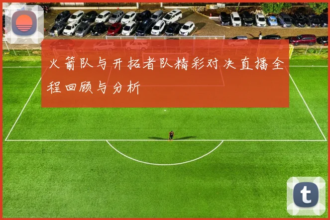 火箭队与开拓者队精彩对决直播全程回顾与分析