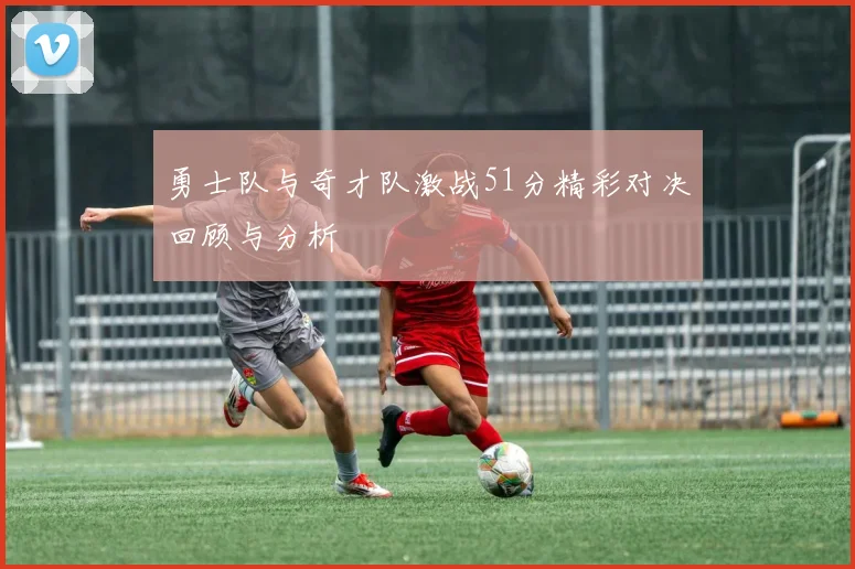 勇士队与奇才队激战51分精彩对决回顾与分析