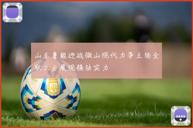山东鲁能迎战微山现代力争主场全取三分展现强劲实力