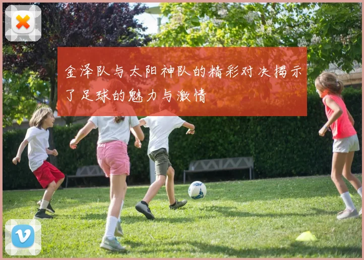 金泽队与太阳神队的精彩对决揭示了足球的魅力与激情