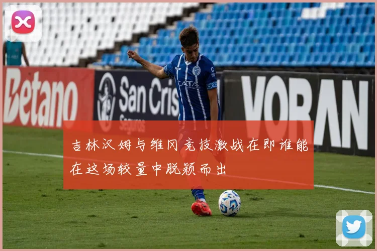 吉林汉姆与维冈竞技激战在即谁能在这场较量中脱颖而出